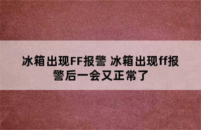 冰箱出现FF报警 冰箱出现ff报警后一会又正常了